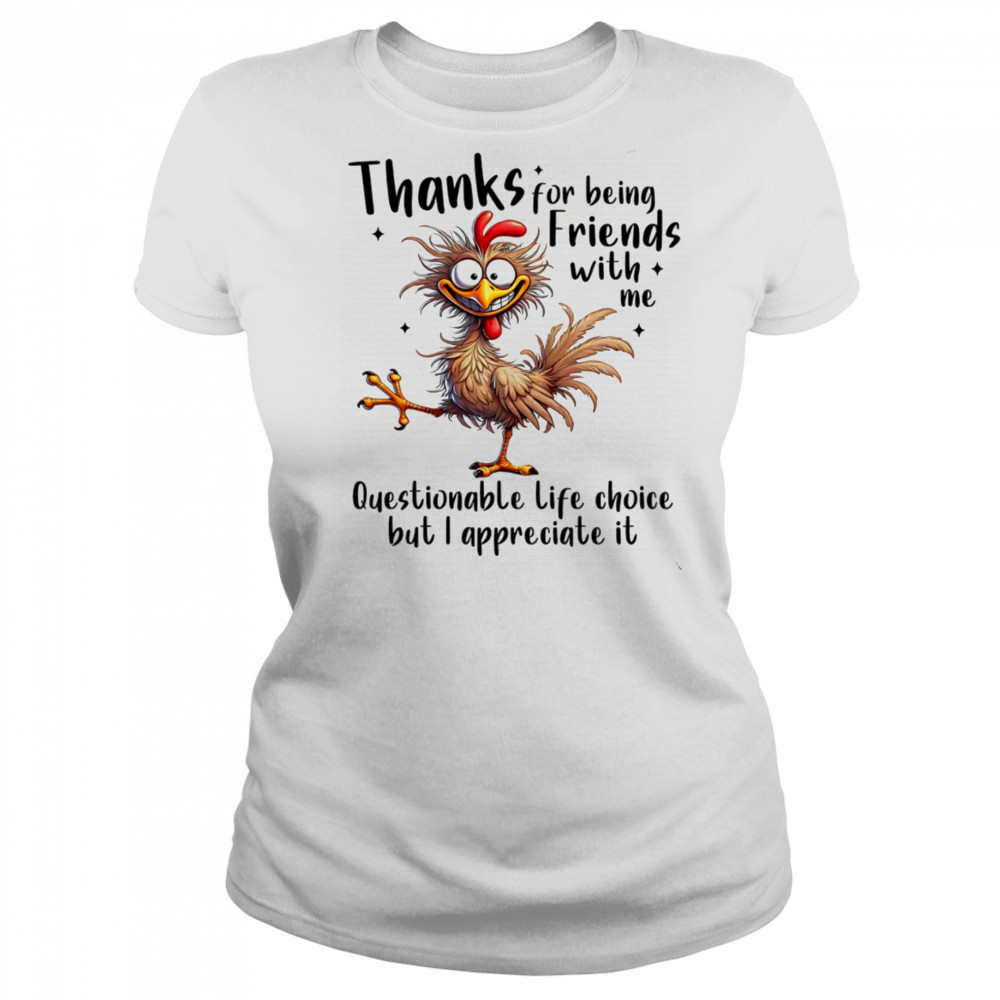 Chicken thanks for being friends with me questionable life choice but I appreciate it shirt Women's T-shirt