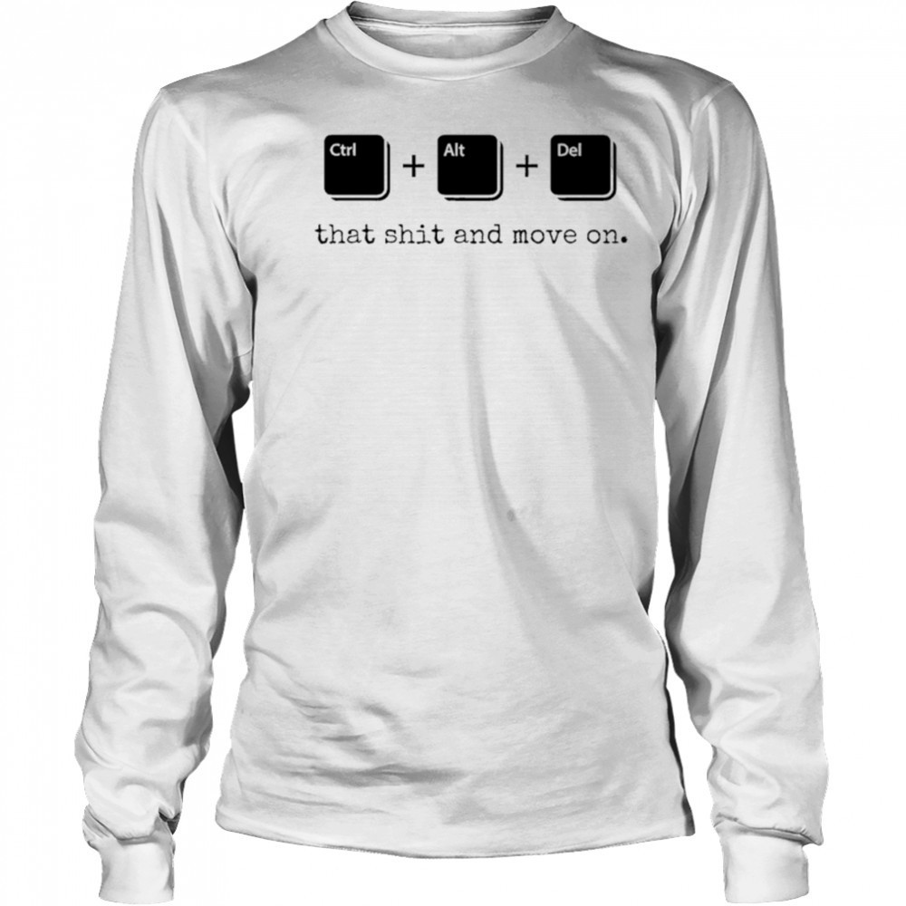 Control Alt Delete that shit and move on shirt Long Sleeved