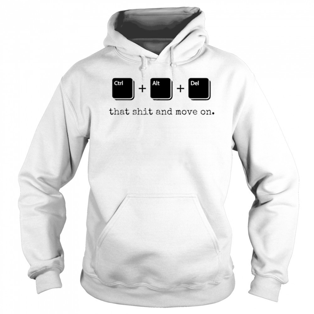 Control Alt Delete that shit and move on shirt Sweatshirt