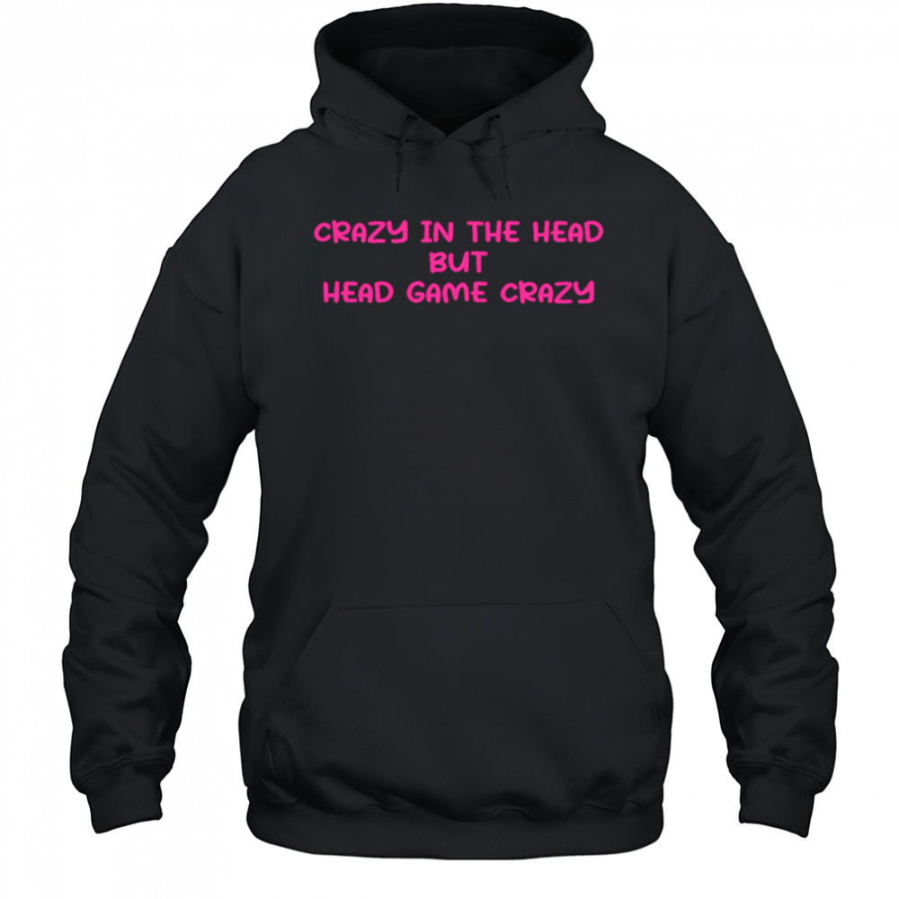 Crazy In The Head But Head Game Crazy shirt Hoodie