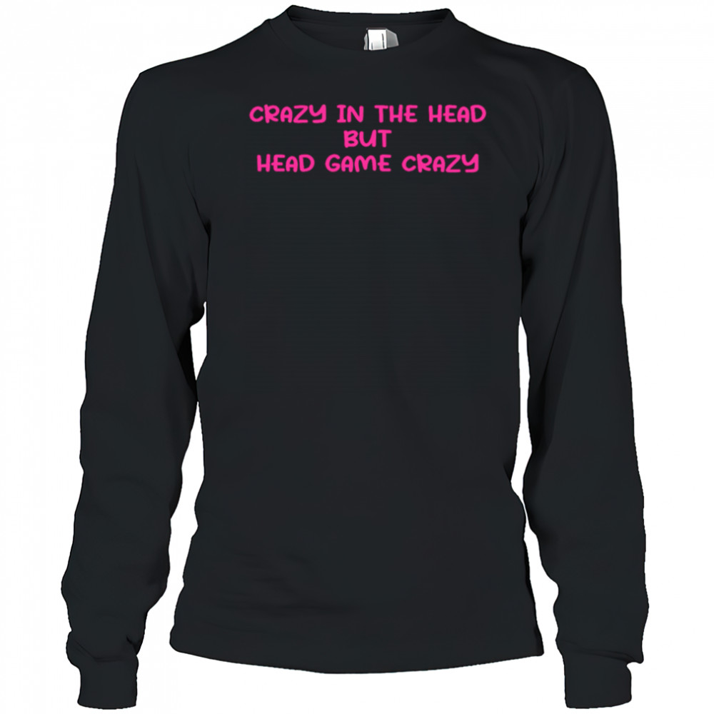Crazy In The Head But Head Game Crazy shirt Long Sleeved