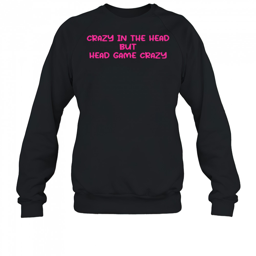Crazy In The Head But Head Game Crazy shirt Sweatshirt