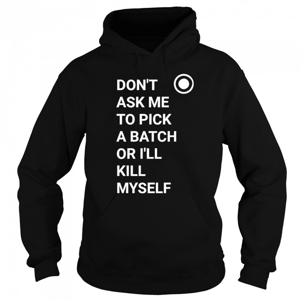 Don’t ask me to pick a batch or I’ll kill myself shirt Sweatshirt