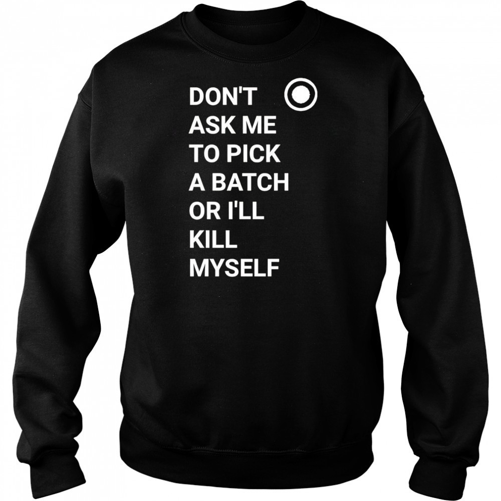 Don’t ask me to pick a batch or I’ll kill myself shirt Hoodie