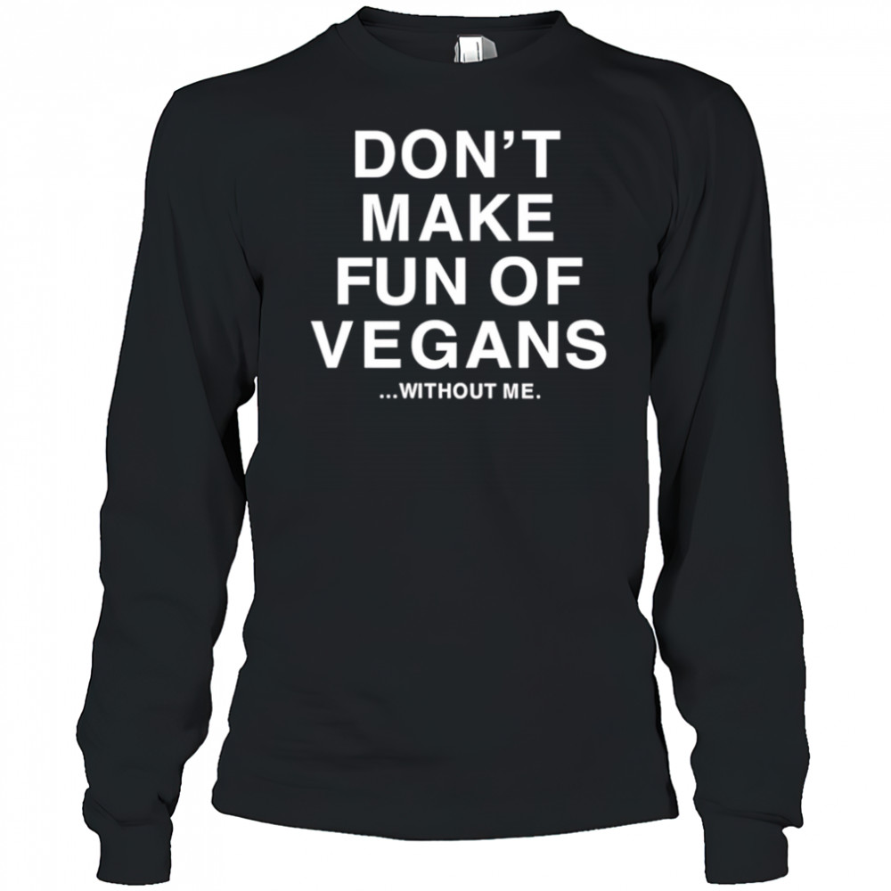 Don’t make fun of vegans without me shirt Long Sleeved