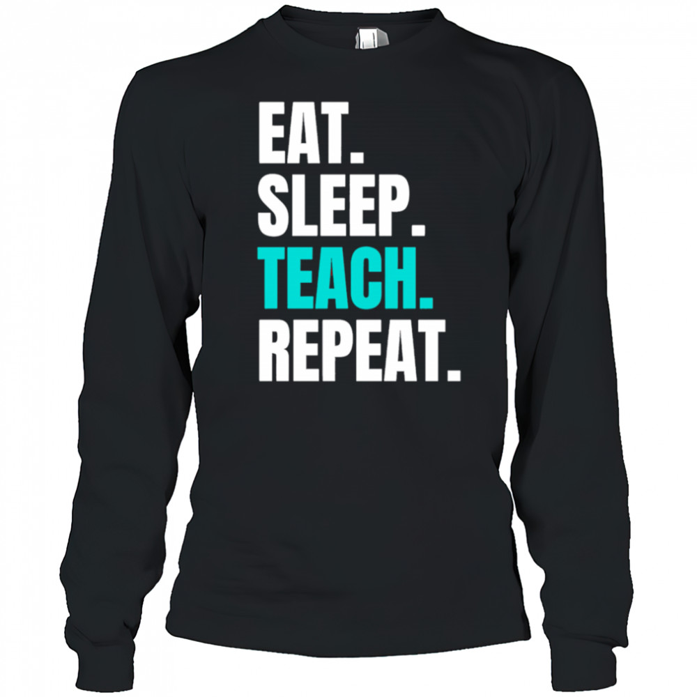 Eat Sleep Teach Repeat shirt Long Sleeved