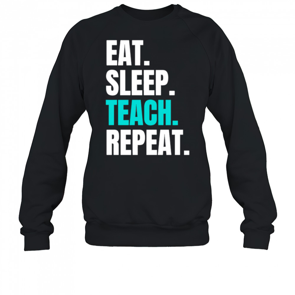 Eat Sleep Teach Repeat shirt Sweatshirt