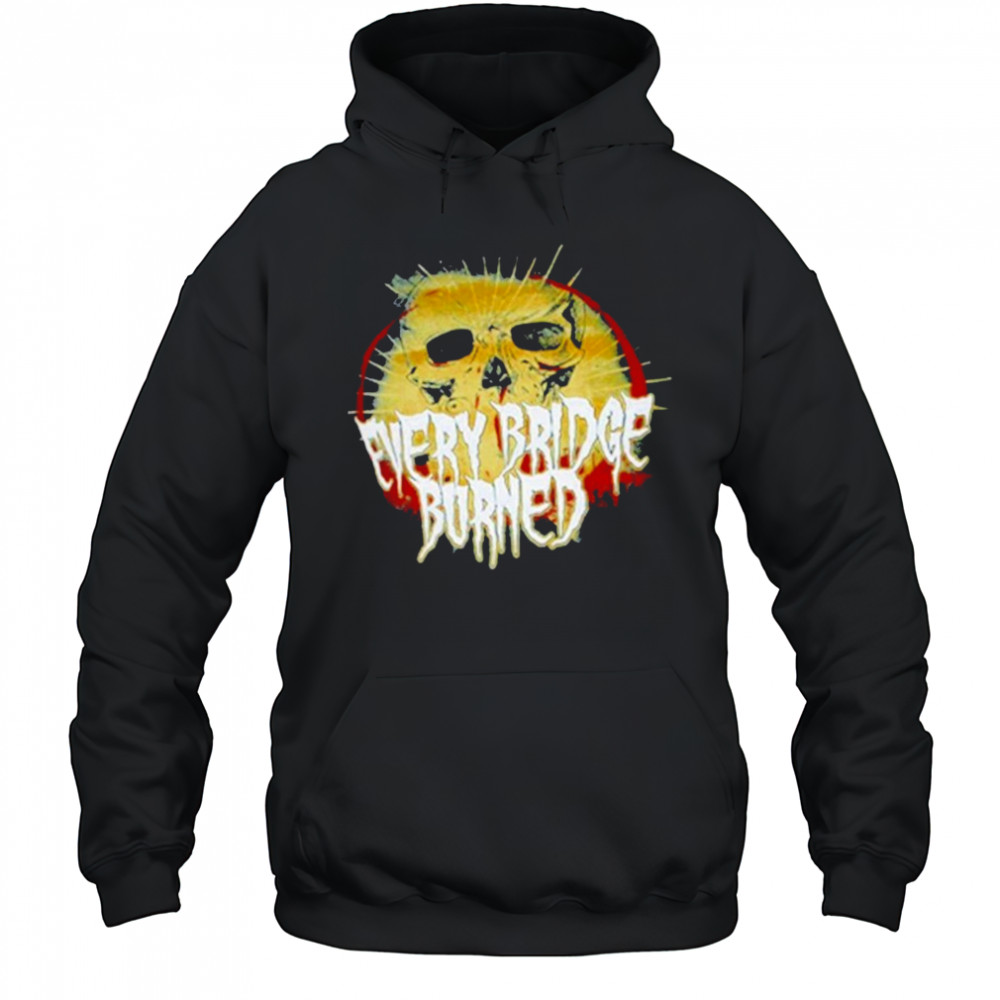 Every Bridge Burned Skull T-shirt Hoodie