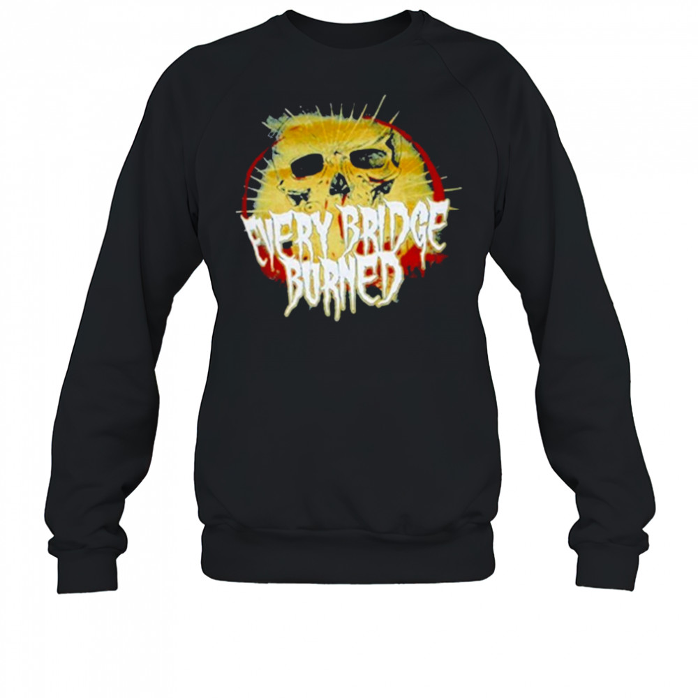 Every Bridge Burned Skull T-shirt Sweatshirt