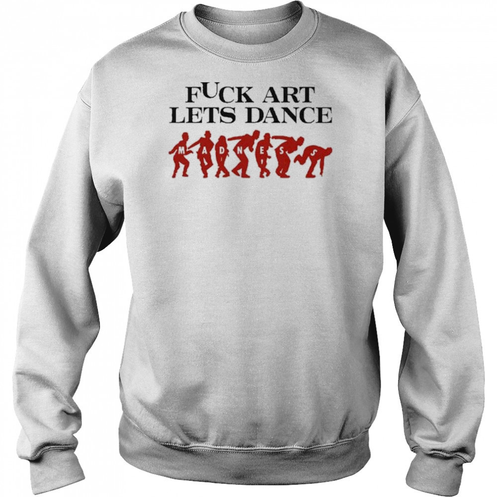 Fuck Art Let’s Dance Madness Shirt Hoodie