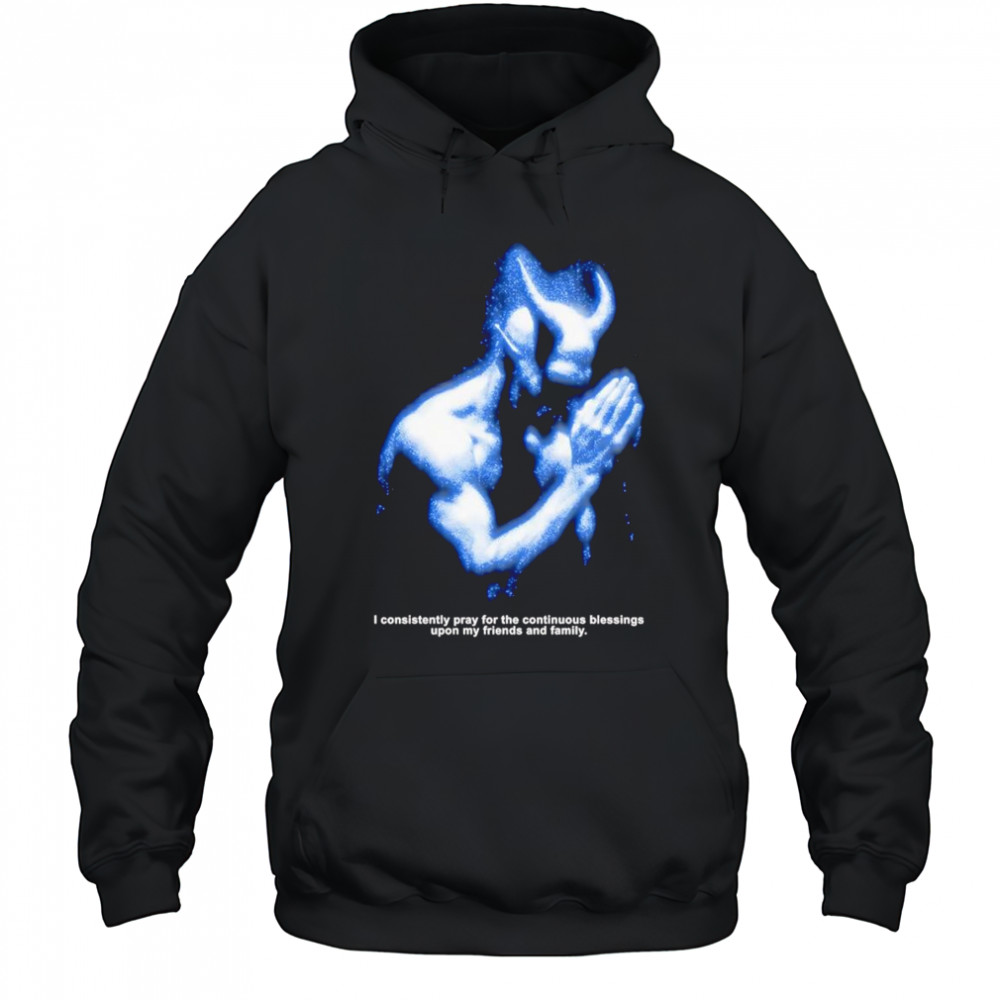 I consistently pray for the continuous blessings upon my friends and family shirt Hoodie