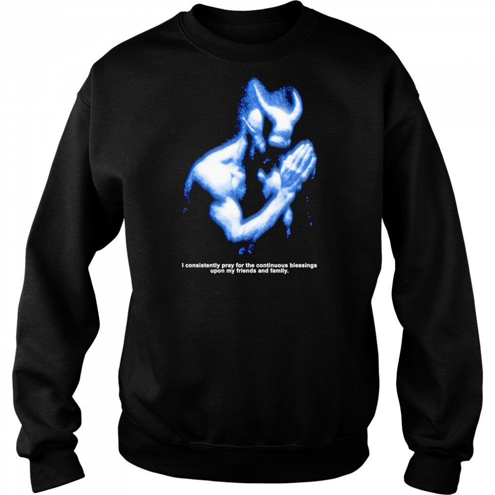 I consistently pray for the continuous blessings upon my friends and family shirt Hoodie