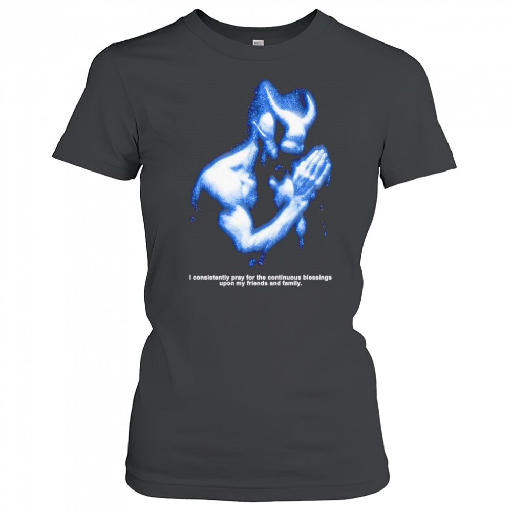 I consistently pray for the continuous blessings upon my friends and family shirt Women's T-shirt