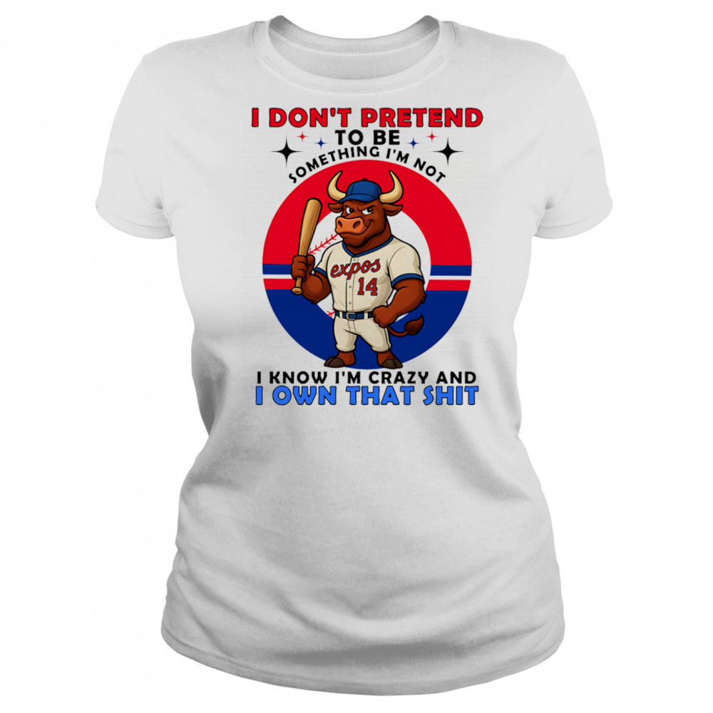 I don’t pretend to be something I’m not I know I’m crazy and I own that shit shirt Women's T-shirt
