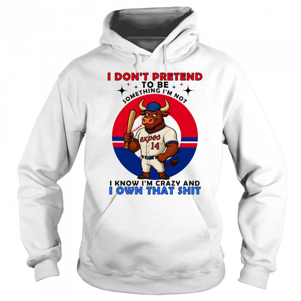 I don’t pretend to be something I’m not I know I’m crazy and I own that shit shirt Sweatshirt