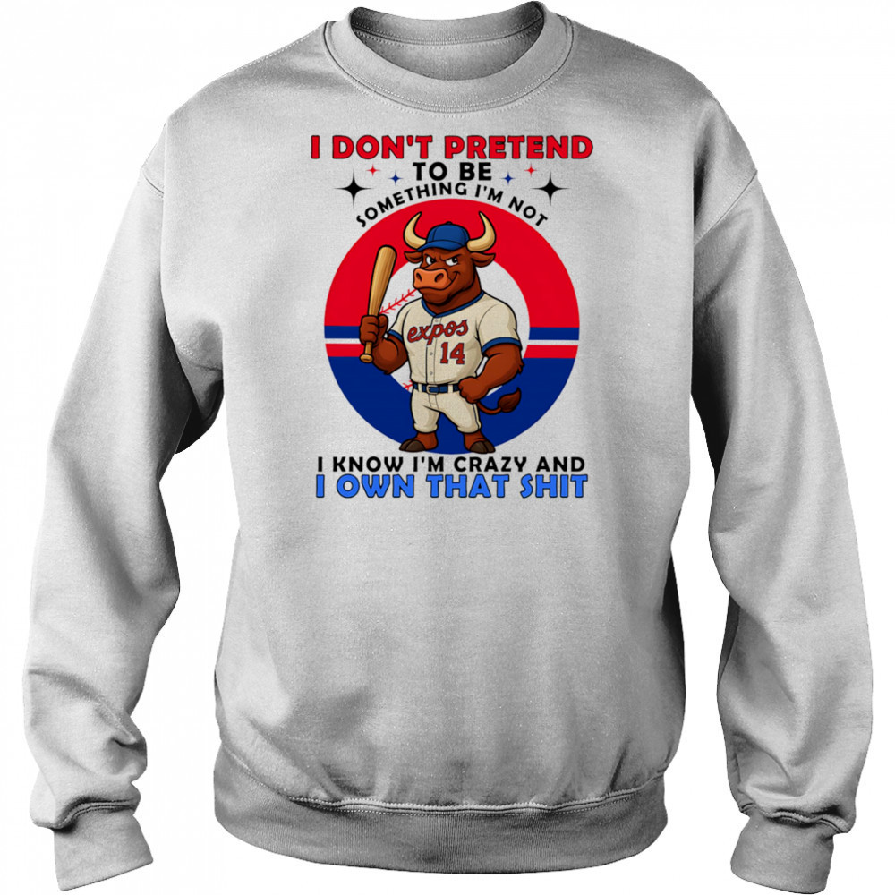 I don’t pretend to be something I’m not I know I’m crazy and I own that shit shirt Hoodie