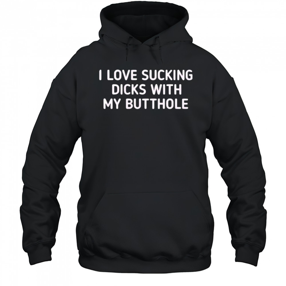 I love sucking dicks with my butthole shirt Hoodie
