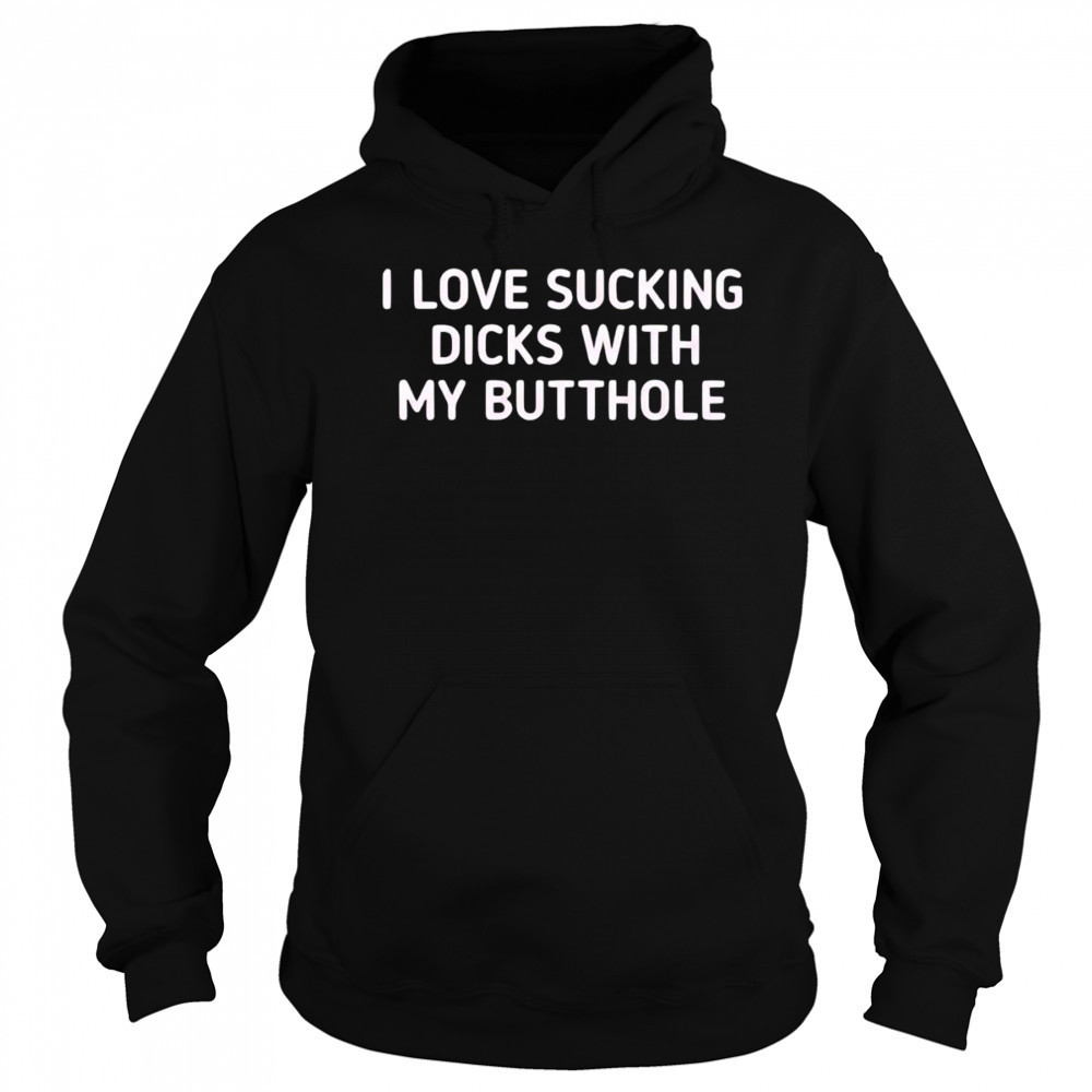 I love sucking dicks with my butthole shirt Sweatshirt