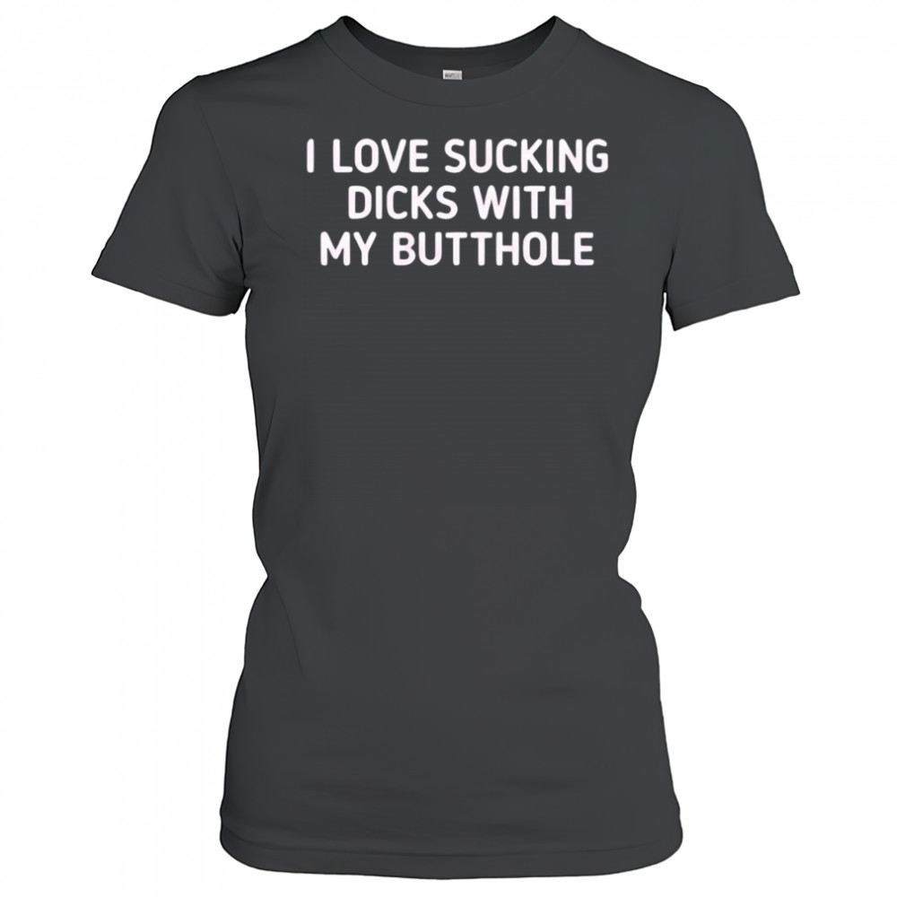 I love sucking dicks with my butthole shirt Women's T-shirt