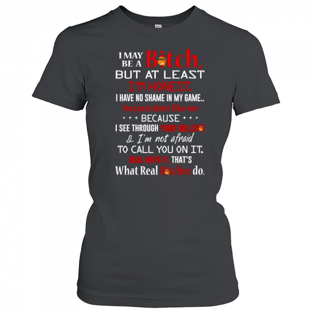 I may be a bitch but at least I’m honest I have no shame in my game shirt Women's T-shirt