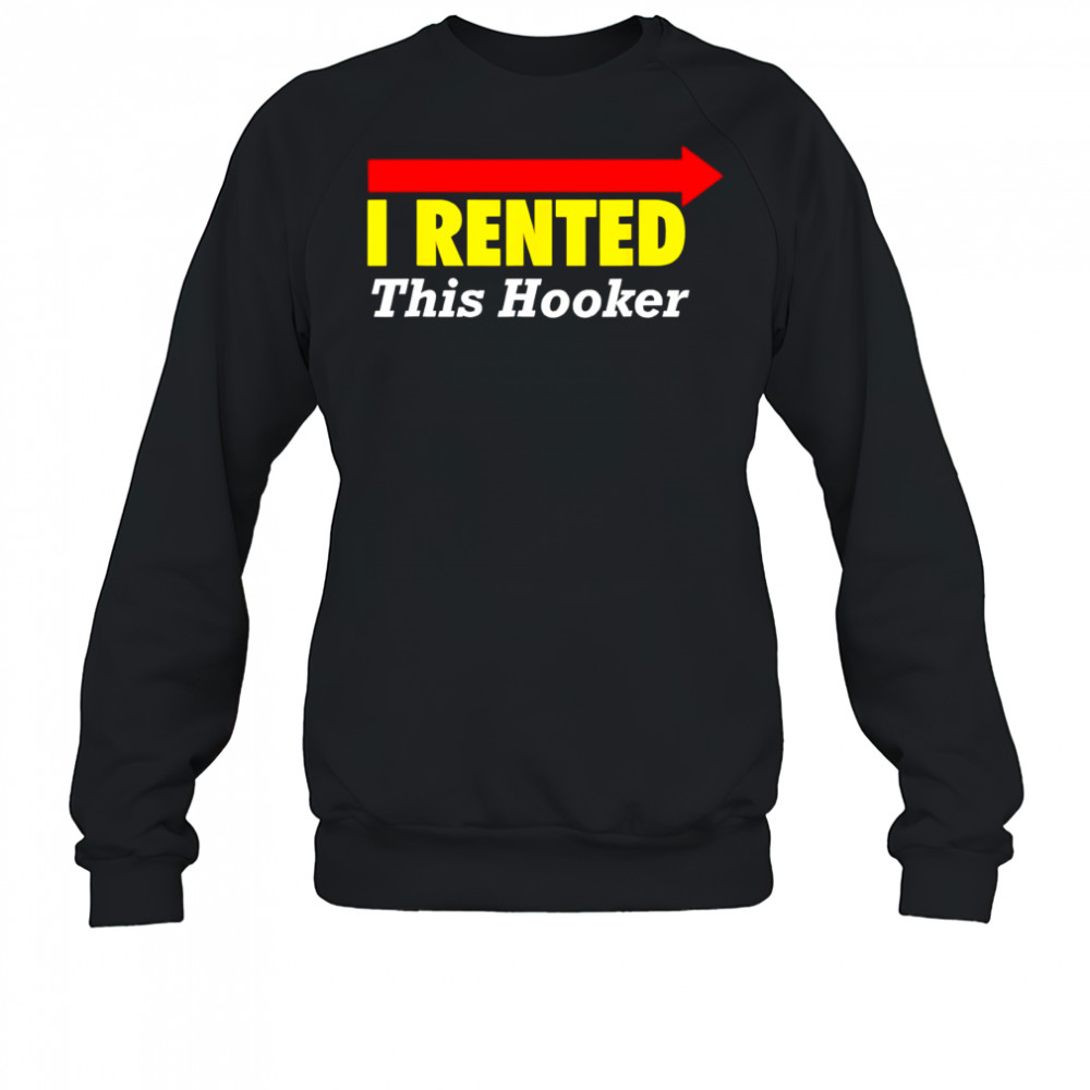 I rented this hooker shirt Sweatshirt