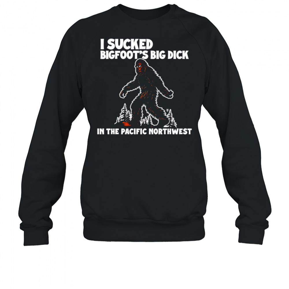 I sucked Bigfoot’s dick in the Pacific Northwest shirt Sweatshirt