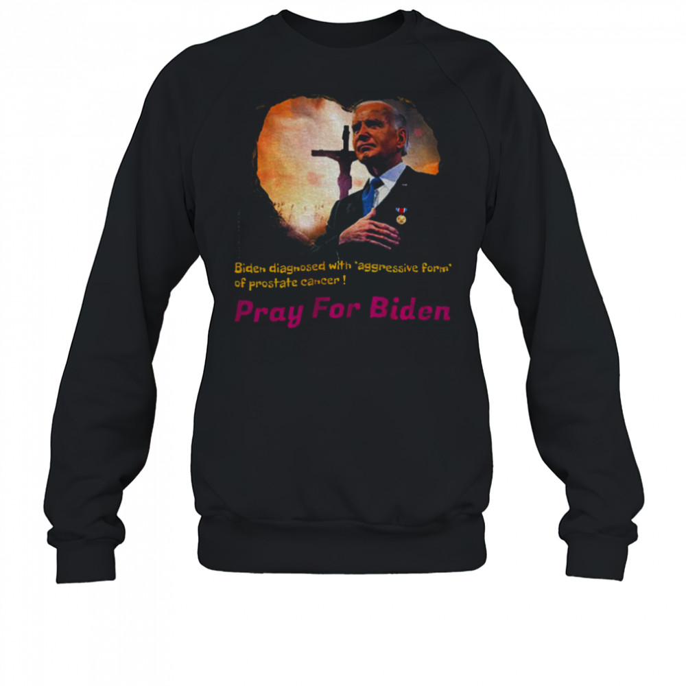 Joe Biden diagnosed with aggressive form of prostate cancer Pray for Biden shirt Sweatshirt