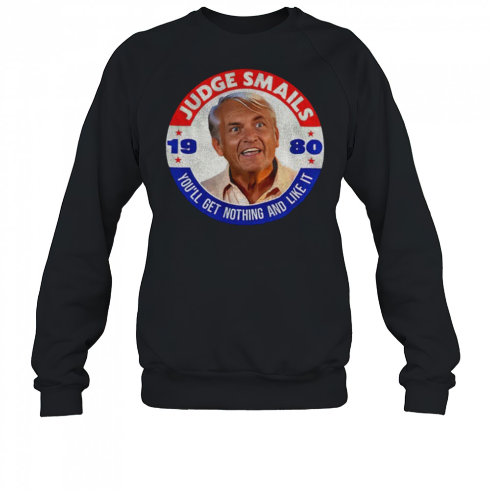 Judge Smails 1980 you’ll get nothing and like it shirt Sweatshirt