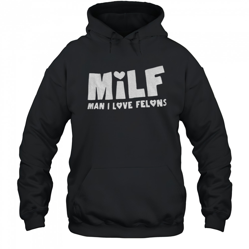 Milf man I love felons shirt Hoodie