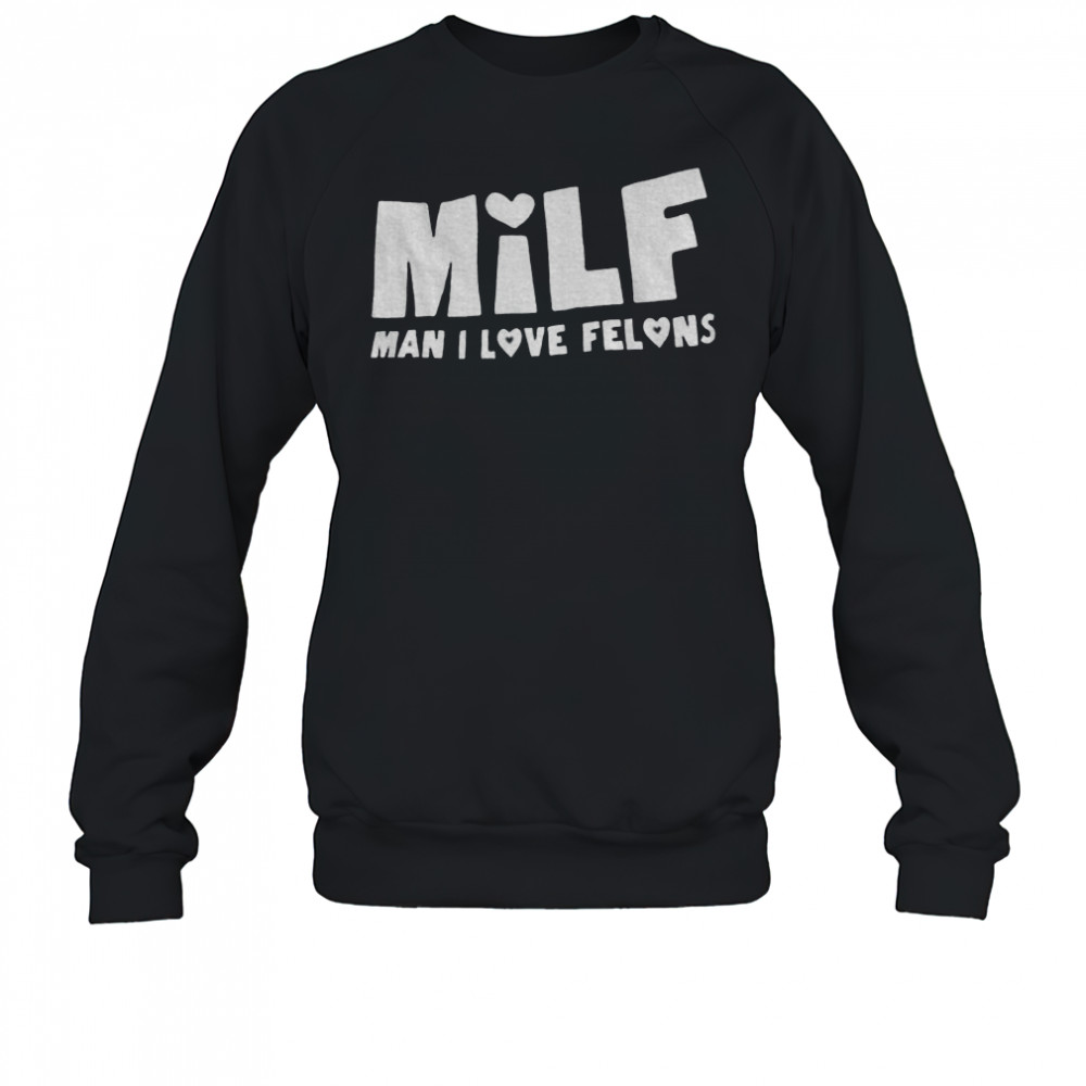 Milf man I love felons shirt Sweatshirt