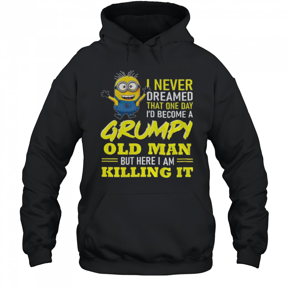 Minion I never dreamed that one day i’d become a grumpy old man but here I am killing it shirt Hoodie