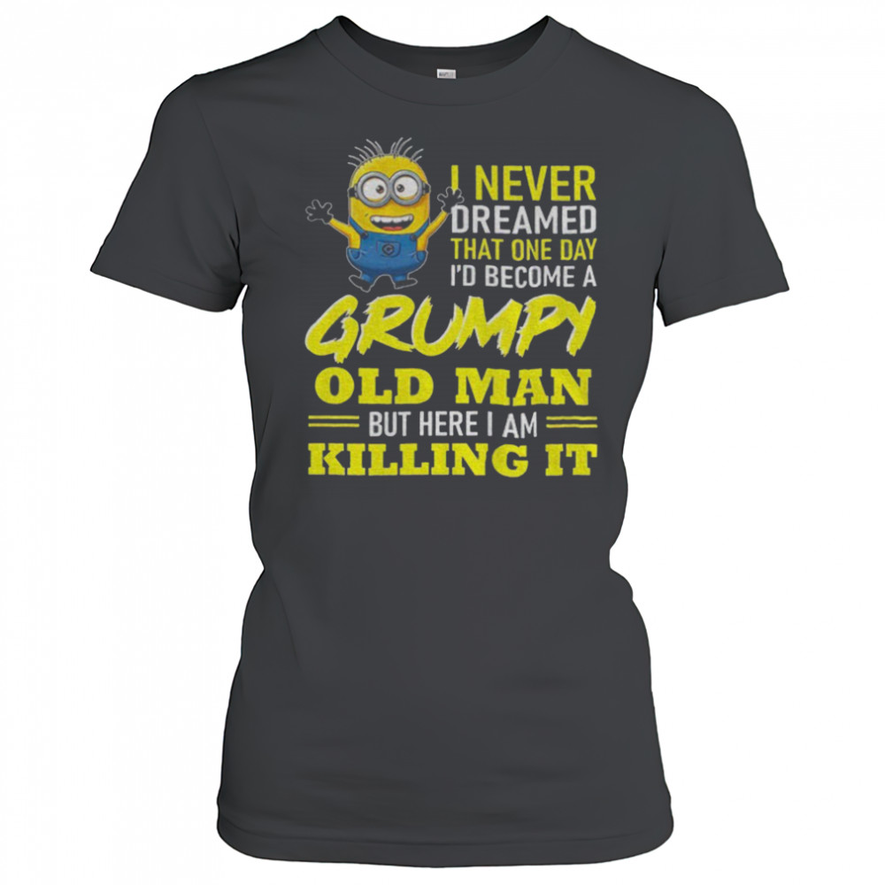 Minion I never dreamed that one day i’d become a grumpy old man but here I am killing it shirt Women's T-shirt