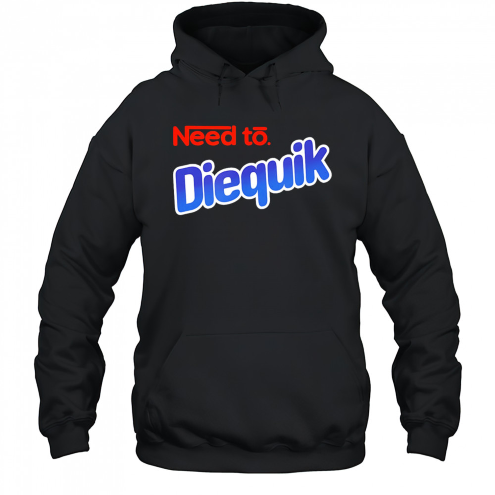 Need to Diequik shirt Hoodie