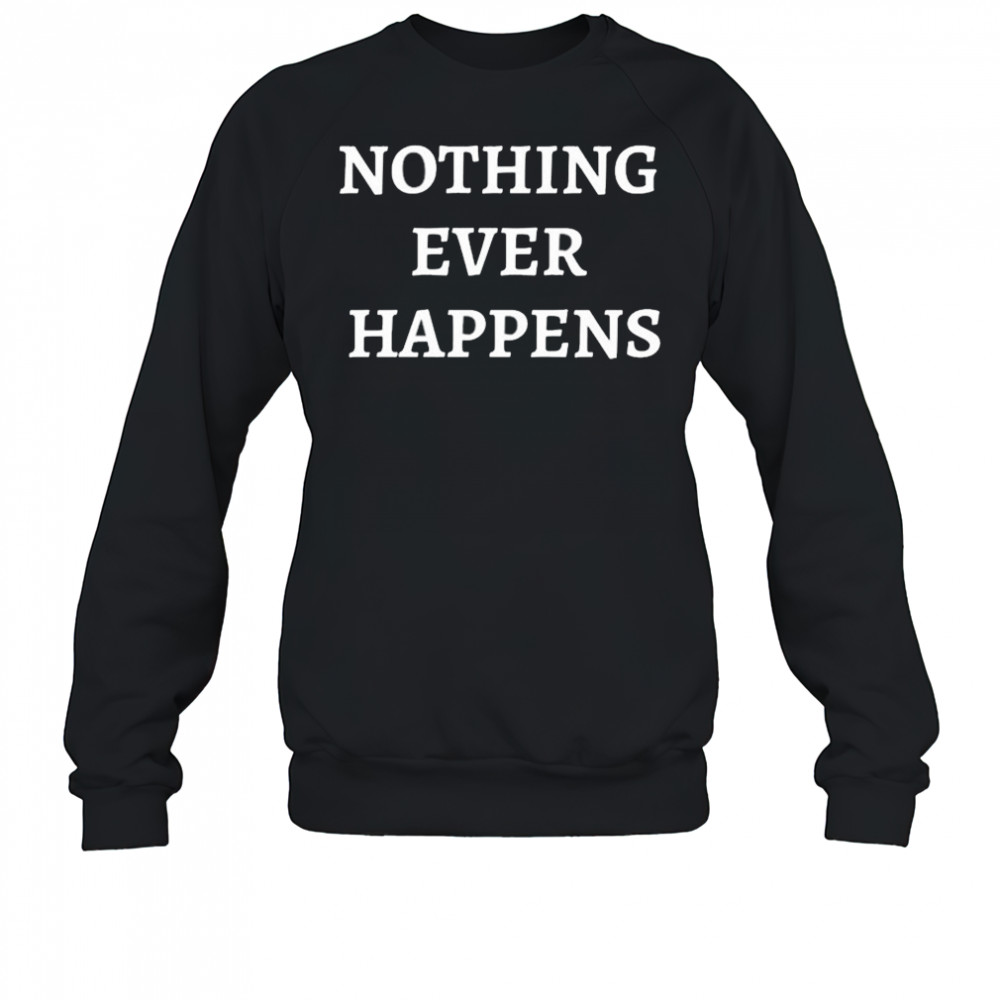Nothing Ever Happens T-Shirt Sweatshirt