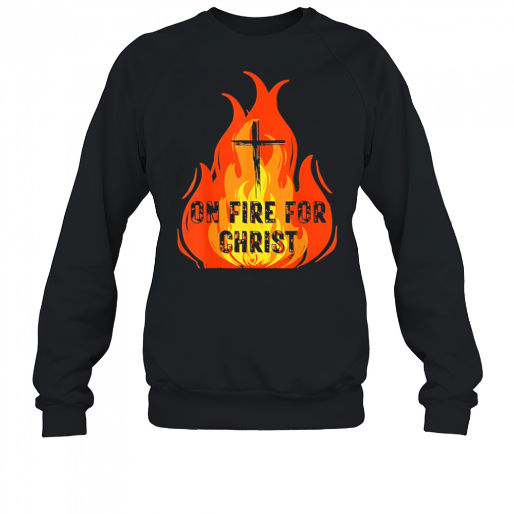 On Fire For Christ shirt Sweatshirt
