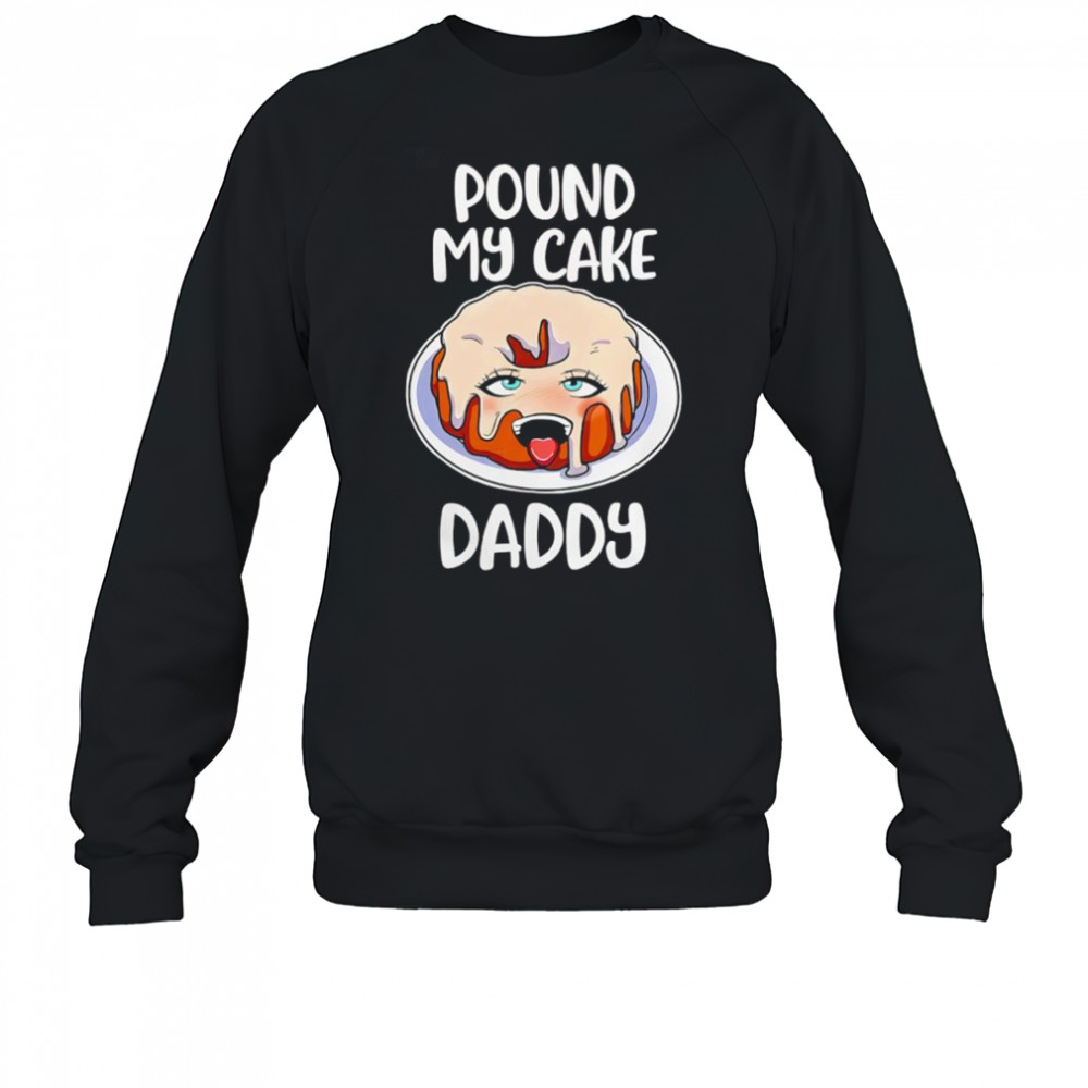 Pound my cake daddy shirt Sweatshirt