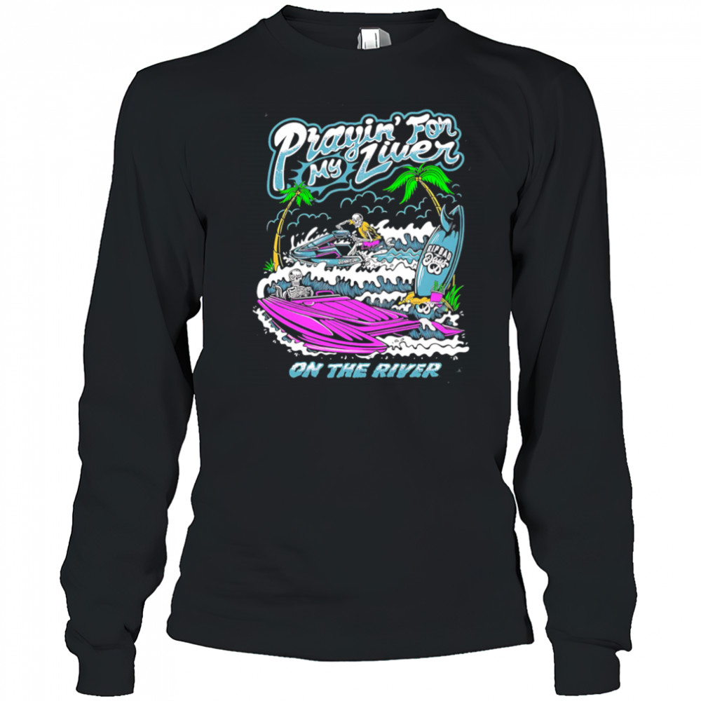 Prayin For My Liver on the river shirt Long Sleeved