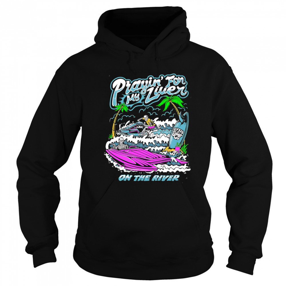Prayin For My Liver on the river shirt Sweatshirt