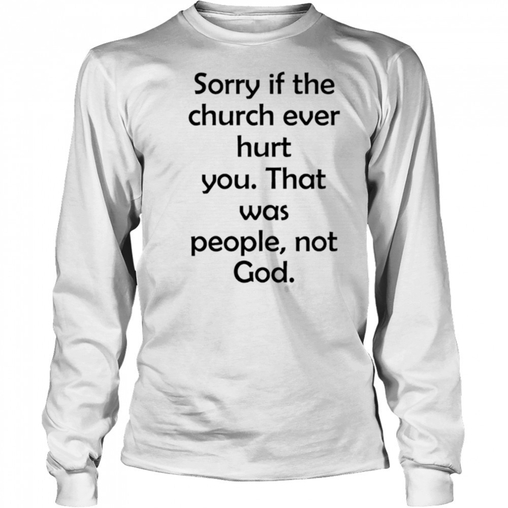 Sorry If The Church Ever Hurt You shirt Long Sleeved