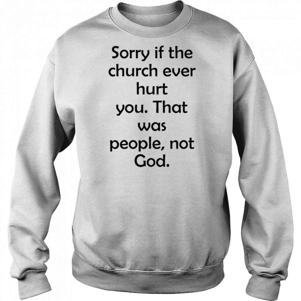Sorry If The Church Ever Hurt You shirt Hoodie