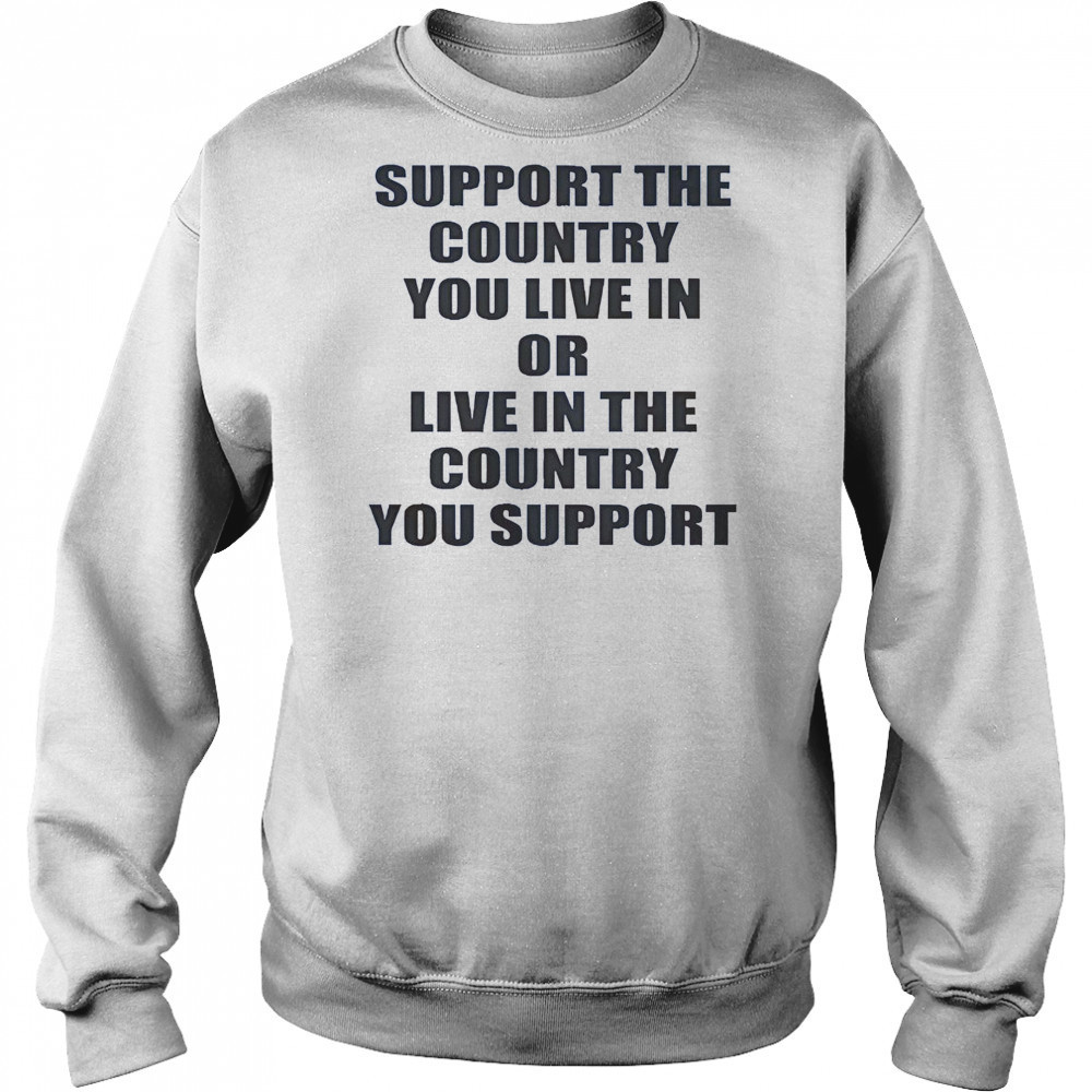 Support The Country You Live Or Live In The Country You Support T-Shirt Hoodie