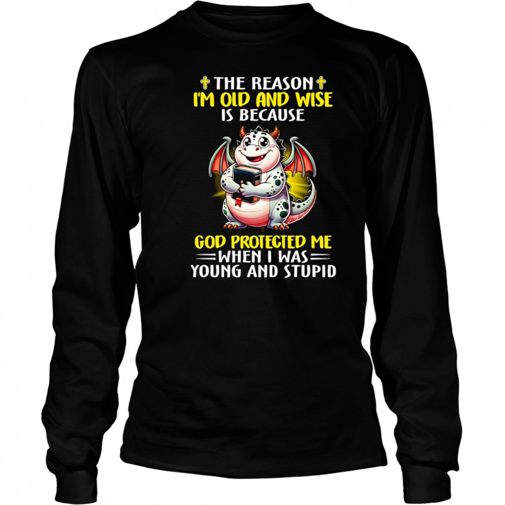 The reason I’m old and wise is because God protected me when I was young and stupid shirt Long Sleeved