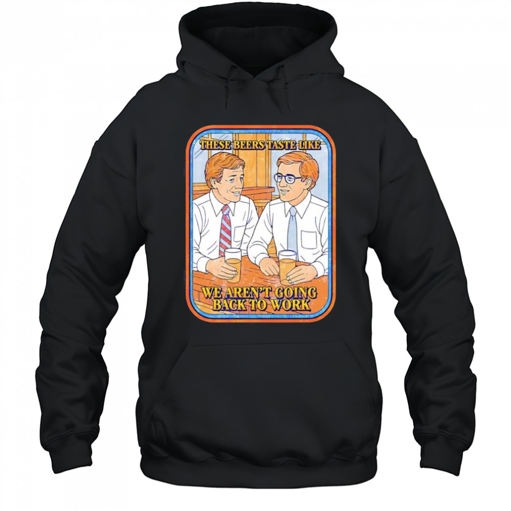 These beers taste like we aren’t going back to work shirt Hoodie