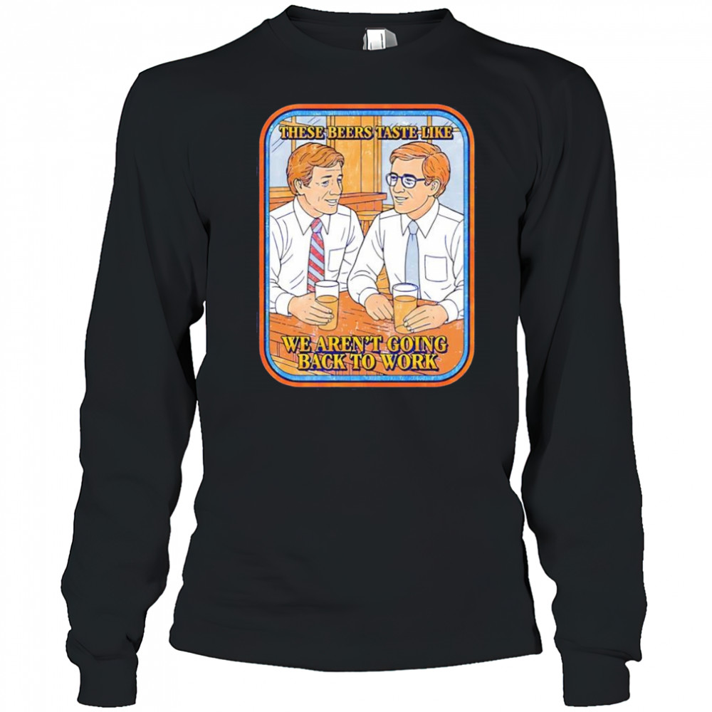 These beers taste like we aren’t going back to work shirt Long Sleeved