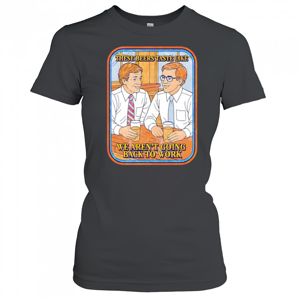 These beers taste like we aren’t going back to work shirt Women's T-shirt