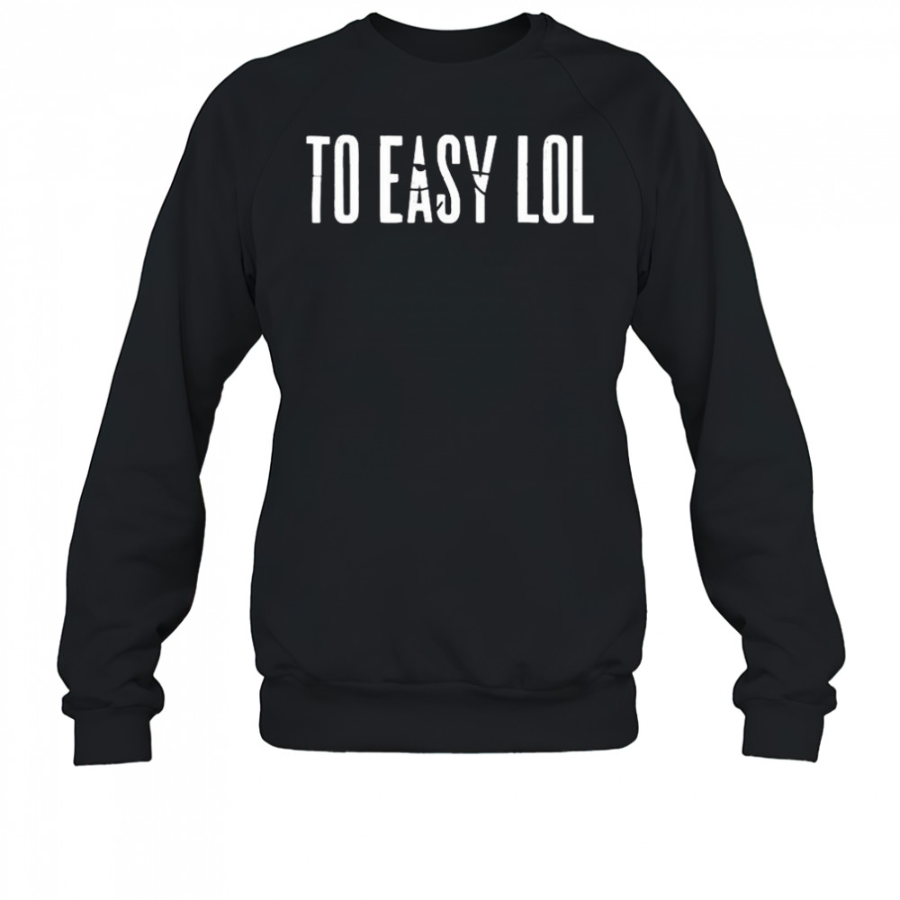 To Easy Lol T-Shirt Sweatshirt
