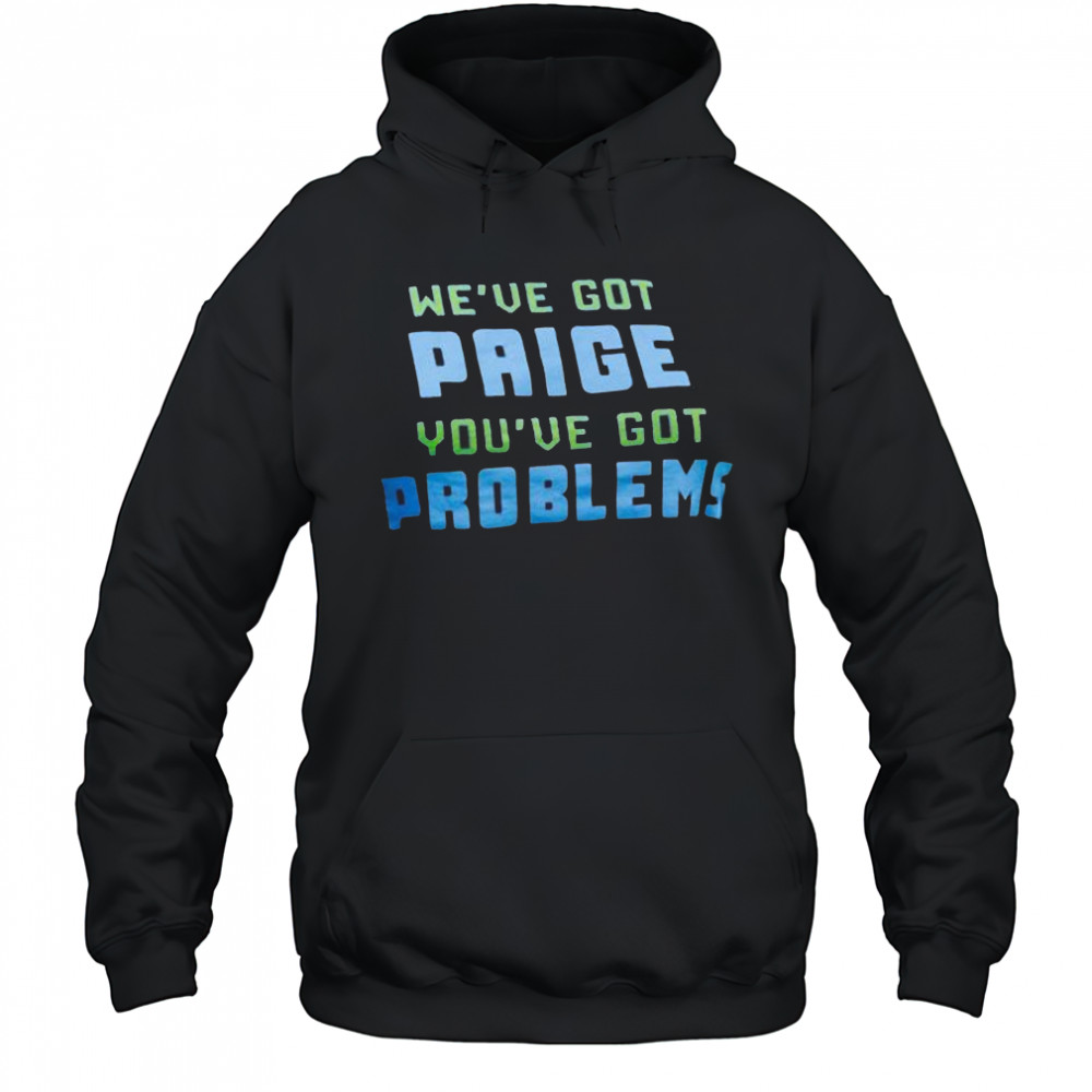 We’ve Got Paige You’ve Got Problems Dallas Wings t-shirt Hoodie