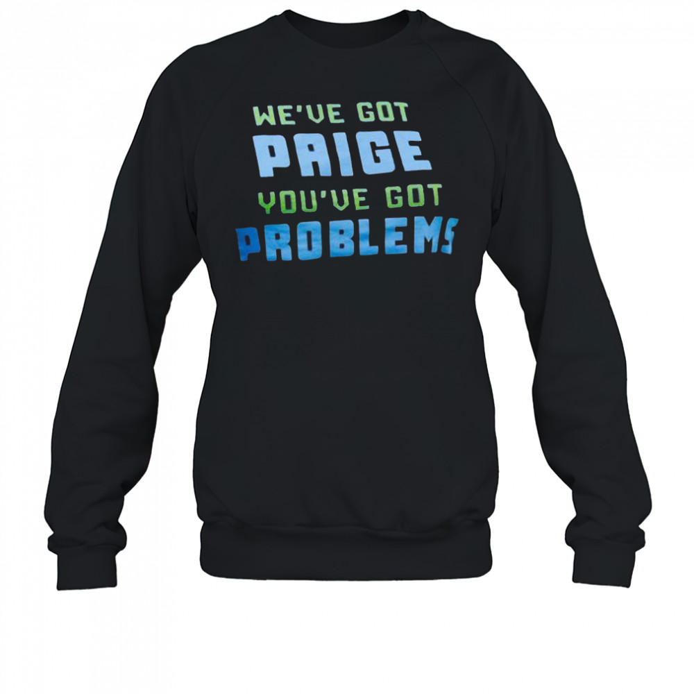 We’ve Got Paige You’ve Got Problems Dallas Wings t-shirt Sweatshirt