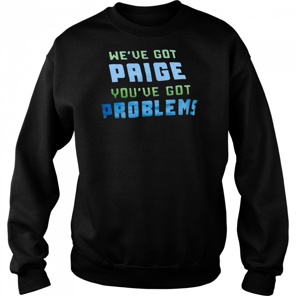 We’ve Got Paige You’ve Got Problems Dallas Wings t-shirt Hoodie