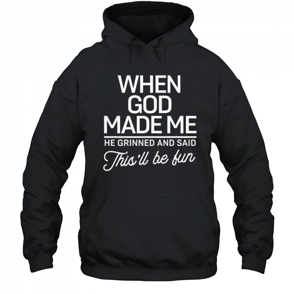 When God Made Me He Said This’ll Be Fun shirt Hoodie